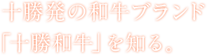 十勝発の和牛ブランド「十勝和牛を知る。」